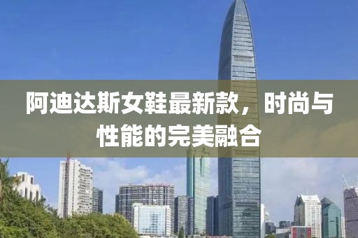 阿迪達斯女鞋最新款,時尚與性能的完美融合