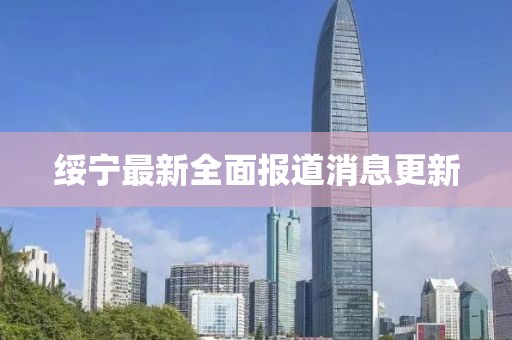 綏寧最新全面報道消息更新