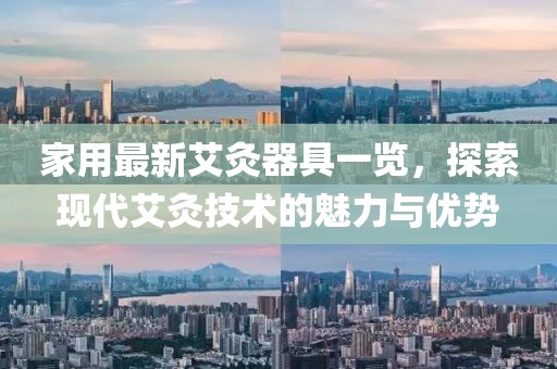 家用最新艾灸器具一覽,探索現代艾灸技術的魅力與優勢