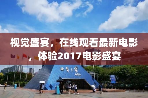 視覺盛宴,在線觀看最新電影,體驗2017電影盛宴