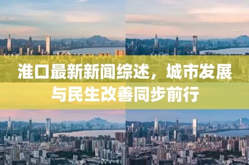 淮口最新新聞綜述,城市發(fā)展與民生改善同步前行