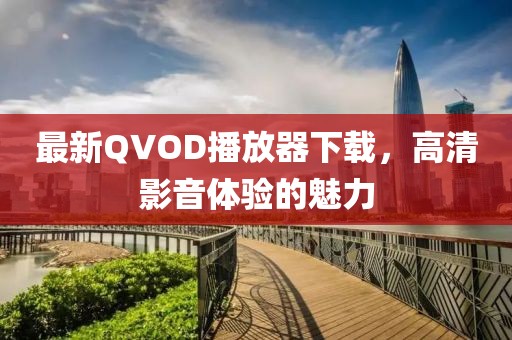 最新QVOD播放器下載,高清影音體驗的魅力