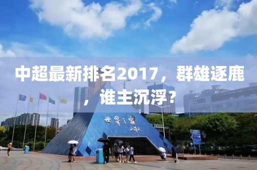 中超最新排名2017,群雄逐鹿,誰(shuí)主沉浮?