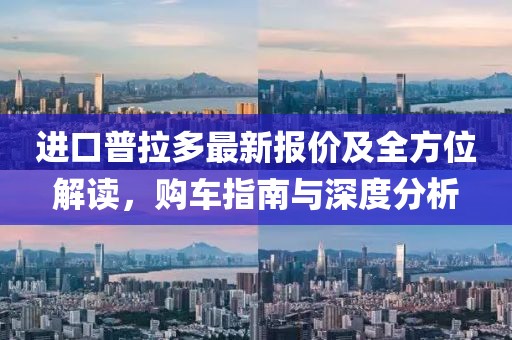 進口普拉多最新報價及全方位解讀,購車指南與深度分析