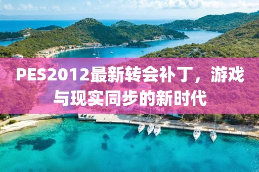 PES2012最新轉會補丁,游戲與現實同步的新時代