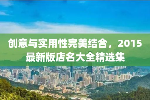 創意與實用性完美結合,2015最新版店名大全精選集