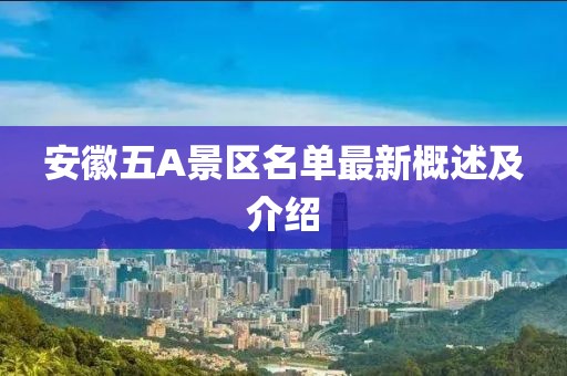 安徽五A景區名單最新概述及介紹