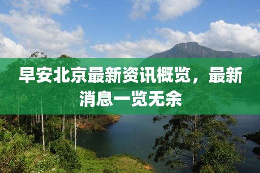 早安北京最新資訊概覽，最新消息一覽無(wú)余