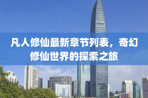凡人修仙最新章節(jié)列表,奇幻修仙世界的探索之旅