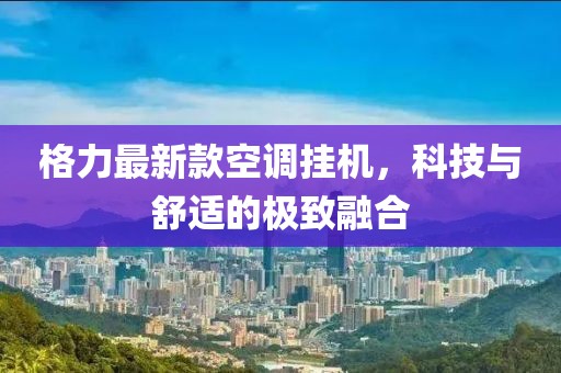 格力最新款空調掛機,科技與舒適的極致融合