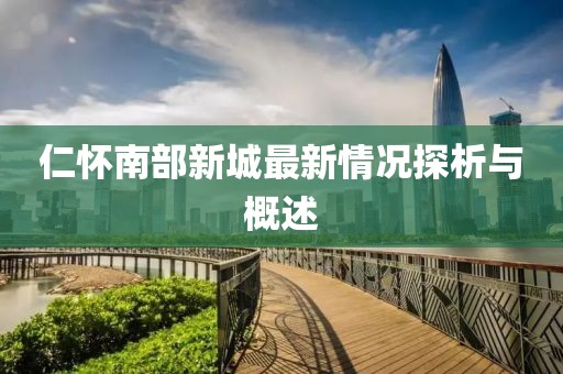 仁懷南部新城最新情況探析與概述