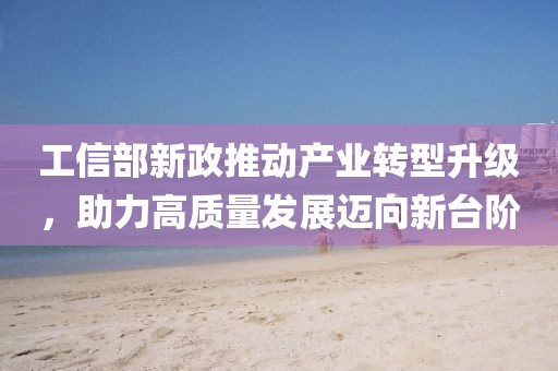 工信部新政推動產業轉型升級，助力高質量發展邁向新臺階