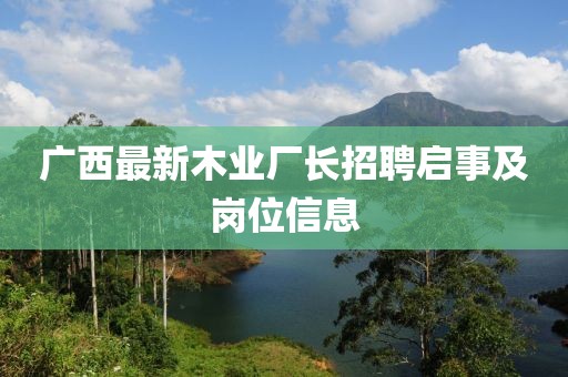廣西最新木業廠長招聘啟事及崗位信息