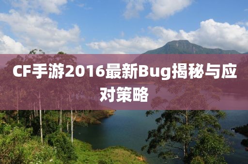 CF手游2016最新Bug揭秘與應(yīng)對(duì)策略