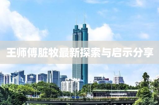 王師傅臟牧最新探索與啟示分享