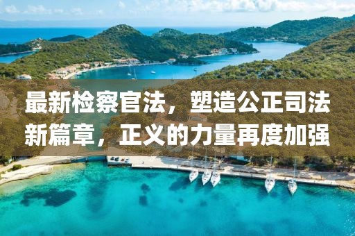 最新檢察官法,塑造公正司法新篇章,正義的力量再度加強