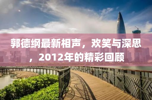郭德綱最新相聲，歡笑與深思，2012年的精彩回顧