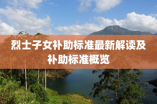 烈士子女補助標準最新解讀及補助標準概覽