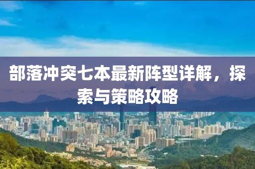 部落沖突七本最新陣型詳解,探索與策略攻略
