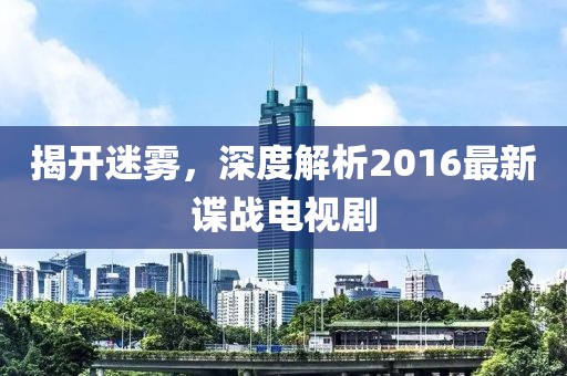 揭開(kāi)迷霧,深度解析2016最新諜戰(zhàn)電視劇