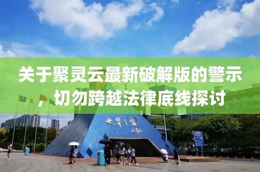 關于聚靈云最新破解版的警示,切勿跨越法律底線探討