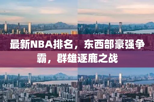 最新NBA排名,東西部豪強爭霸,群雄逐鹿之戰(zhàn)