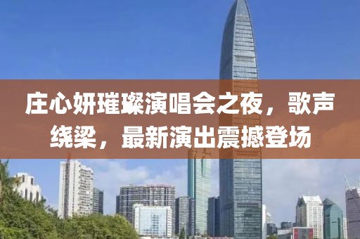 莊心妍璀璨演唱會(huì)之夜,歌聲繞梁,最新演出震撼登場