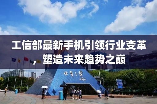 工信部最新手機引領行業(yè)變革,塑造未來趨勢之巔