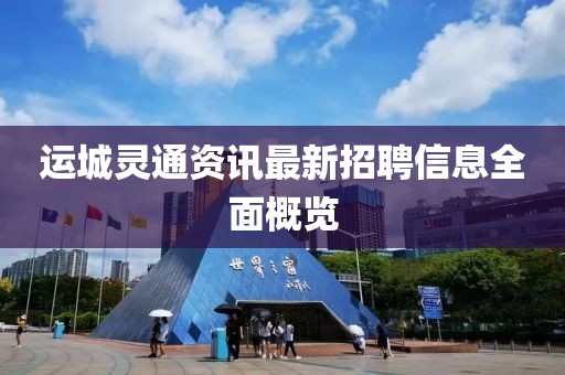 運城靈通資訊最新招聘信息全面概覽