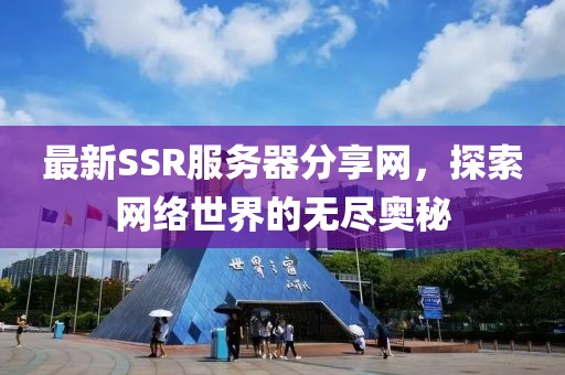 最新SSR服務器分享網,探索網絡世界的無盡奧秘