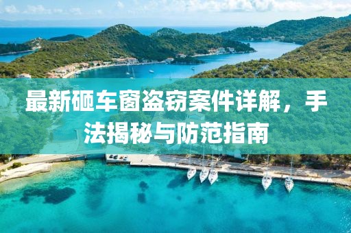 最新砸車窗盜竊案件詳解,手法揭秘與防范指南