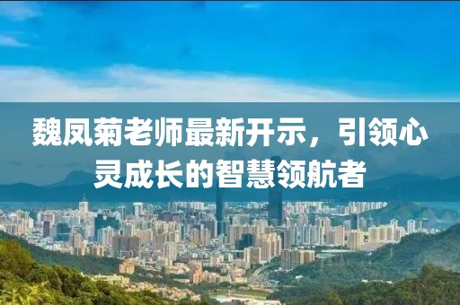 魏鳳菊老師最新開示,引領(lǐng)心靈成長的智慧領(lǐng)航者