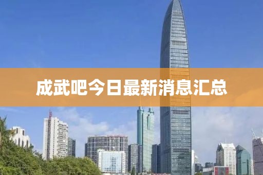 成武吧今日最新消息匯總