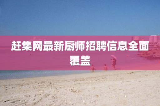 趕集網(wǎng)最新廚師招聘信息全面覆蓋