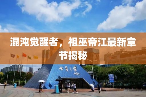 混沌覺醒者,祖巫帝江最新章節(jié)揭秘