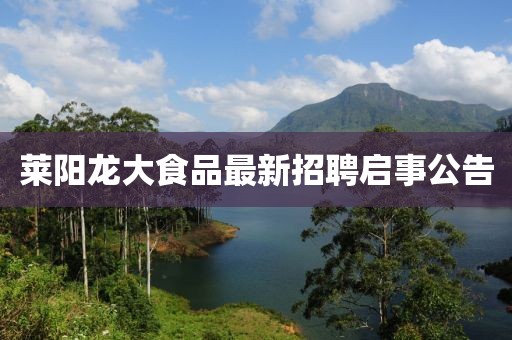 萊陽龍大食品最新招聘啟事公告