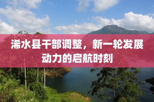 浠水縣干部調(diào)整,新一輪發(fā)展動(dòng)力的啟航時(shí)刻