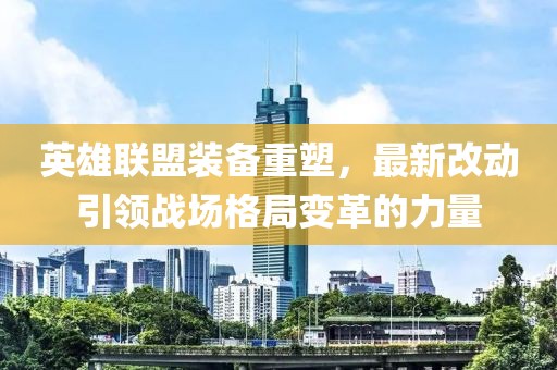 英雄聯(lián)盟裝備重塑,最新改動引領(lǐng)戰(zhàn)場格局變革的力量