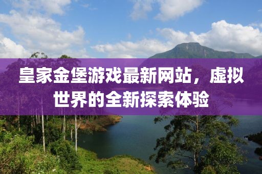 皇家金堡游戲最新網站,虛擬世界的全新探索體驗