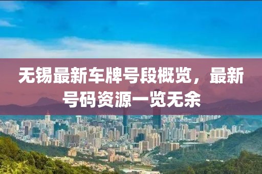 無錫最新車牌號段概覽，最新號碼資源一覽無余
