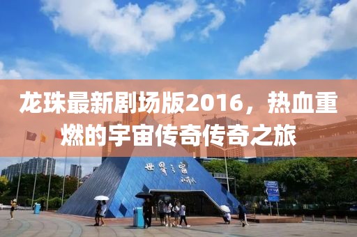 龍珠最新劇場版2016,熱血重燃的宇宙傳奇傳奇之旅