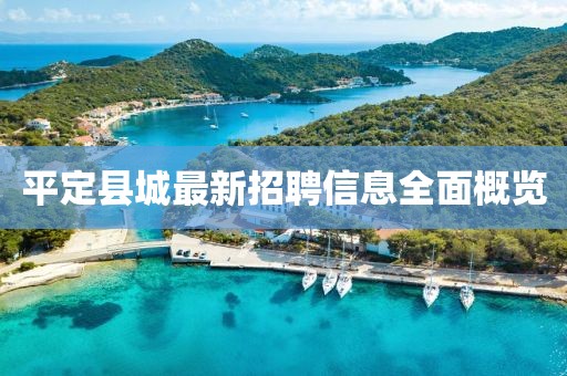 平定縣城最新招聘信息全面概覽