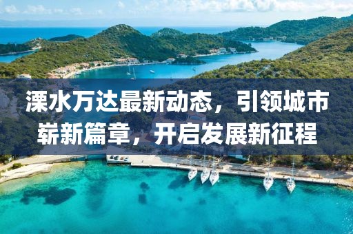 溧水萬達最新動態,引領城市嶄新篇章,開啟發展新征程