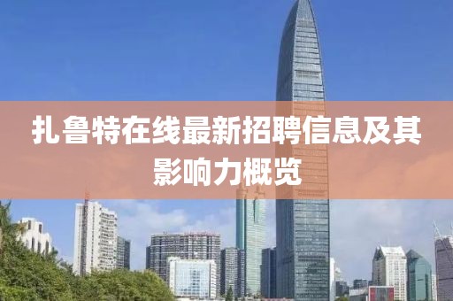 扎魯特在線最新招聘信息及其影響力概覽