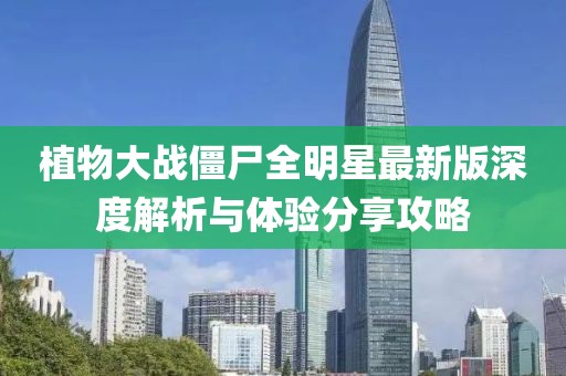 植物大戰僵尸全明星最新版深度解析與體驗分享攻略