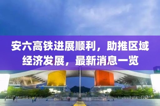 安六高鐵進(jìn)展順利,助推區(qū)域經(jīng)濟(jì)發(fā)展,最新消息一覽