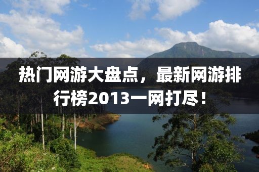熱門網(wǎng)游大盤點,最新網(wǎng)游排行榜2013一網(wǎng)打盡!