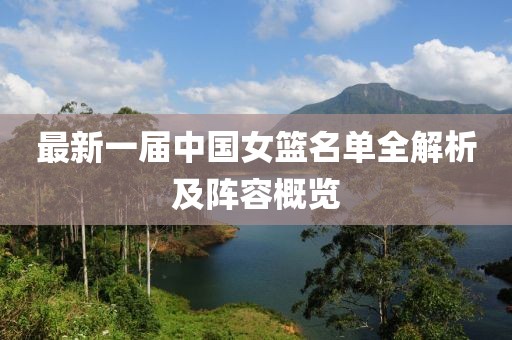 最新一屆中國女籃名單全解析及陣容概覽