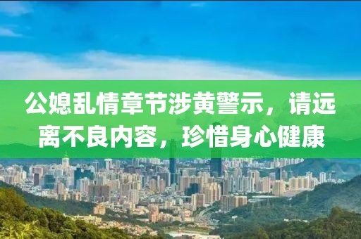 公媳亂情章節涉黃警示,請遠離不良內容,珍惜身心健康