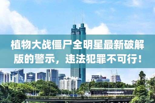 植物大戰僵尸全明星最新破解版的警示,違法犯罪不可行!